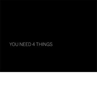 YOU NEED 4 THINGS
 