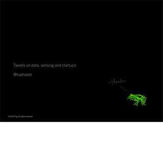 © 2013 frog. All rights reserved.
Tweets on data, sensing and startups
@tuehaste
 