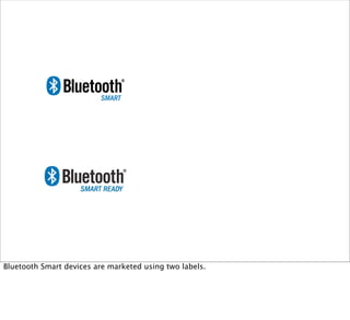 Bluetooth Smart devices are marketed using two labels.
 