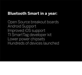 Bluetooth Smart in a year:
Open Source breakout boards
Android Support
Improved iOS support
TI SmartTag developer kit
Lowe...