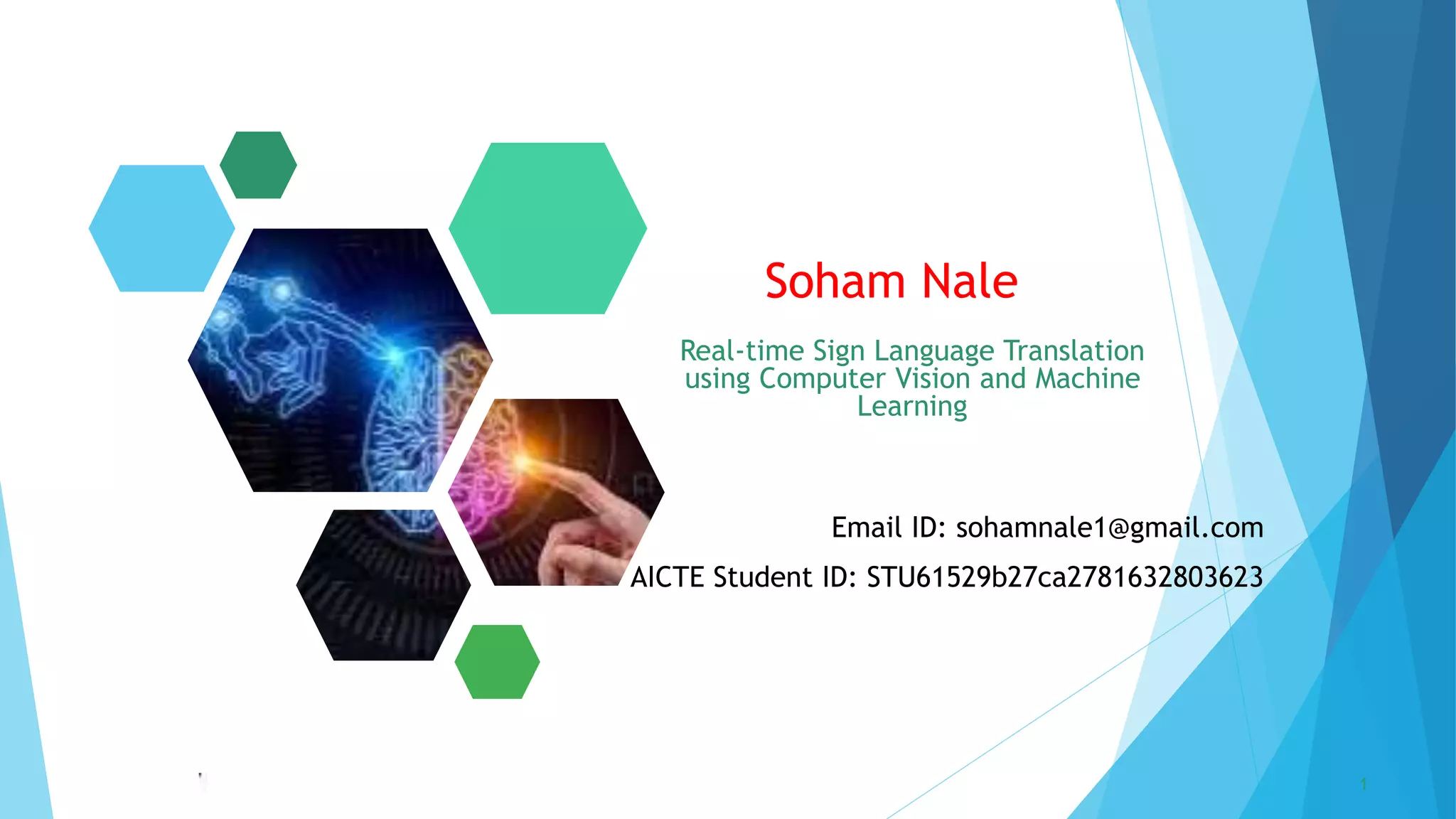 5/22/2023 Annual Review 1
Email ID: sohamnale1@gmail.com
AICTE Student ID: STU61529b27ca2781632803623
Soham Nale
Real-time Sign Language Translation
using Computer Vision and Machine
Learning
 