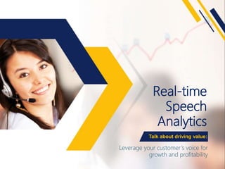 Real-time
Speech
Analytics
Leverage your customer’s voice for
growth and profitability
Talk about driving value:
 