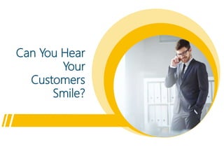 Can You Hear
Your
Customers
Smile?
 