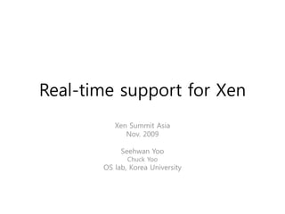 Real-time support for Xen
          Xen Summit Asia
             Nov. 2009

            Seehwan Yoo
              Chuck Yoo
       OS lab, Korea University
 