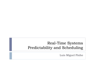 Real-Time Systems
Predictability and Scheduling
Luís Miguel Pinho
 