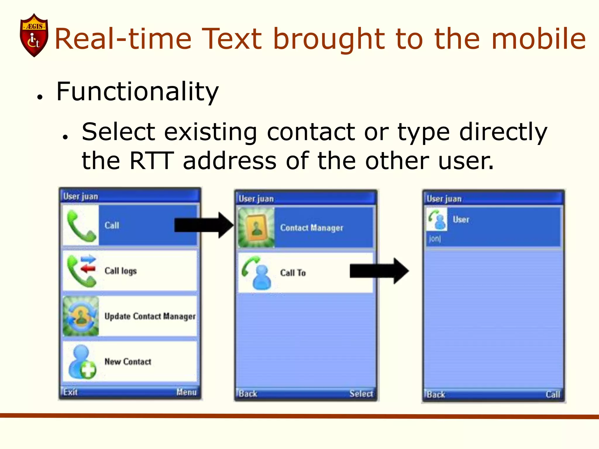Real-time Text brought to the mobile
●   Functionality
    ●   Select existing contact or type directly
        the RTT address of the other user.
 