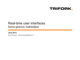 Real-time user interfaces Soms gewoon makkelijker 
Allard Buijze – allard.buijze@trifork.nl 
JFall 2014  