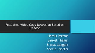 Real-time Video Copy Detection Based on
Hadoop
Hardik Parmar
Sanket Thakur
Pranav Sangam
Sachin Tripathi
 