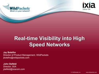 www.wildpackets.com© WildPackets, Inc.
Jay Botelho
Director of Product Management, WildPackets
jbotelho@wildpackets.com
Real-time Visibility into High
Speed Networks
John Delfeld
Director, IXIA
jdelfeld@ixiacom.com
 