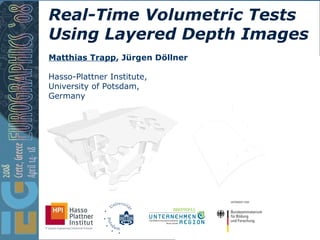 Real-Time Volumetric Tests Using Layered Depth Images Hasso-Plattner Institute, University of Potsdam, Germany Matthias Trapp , Jürgen Döllner 