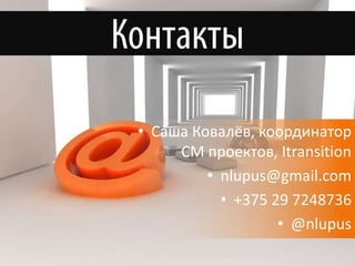 • Саша Ковалёв, координатор
     СМ проектов, Itransition
         • nlupus@gmail.com
           • +375 29 7248736
                   • @nlupus
 