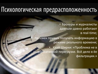 • Брокеры и журналисты
                 давным-давно работают
                              в real-time;
• Человек привык получать информацию в
             режиме реального времени;
           • Клэй Ширки: «Проблема не в
 информативной перегрузке. Всё дело в ёе
                           фильтрации.»
 