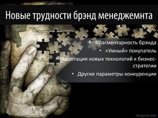• Фрагментарность брэнда
               • «Умный» покупатель
• Адаптация новых технологий к бизнес-
                            стратегии
     • Другие параметры конкуренции
 