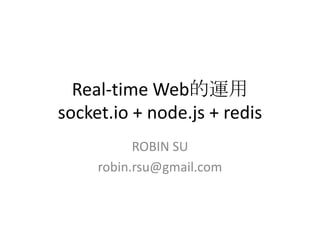 Real-time Web的運用socket.io + node.js + redis ROBIN SU robin.rsu@gmail.com 