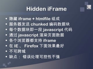 Hidden iFrame
•   隐藏 iframe + htmlfile 组成
•   服务器发送 chunked 编码数据块
•   每个数据块即一段 javascript 代码
•   通过 javascript 渲染页面数据
•   ...