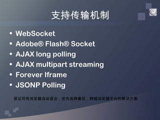 支持传输机制
•   WebSocket
•   Adobe® Flash® Socket
•   AJAX long polling
•   AJAX multipart streaming
•   Forever Iframe
•   JS...