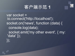 客户端示范 1
var socket =
 io.connect('http://localhost');
socket.on('news', function (data) {
  console.log(data);
  socket.em...