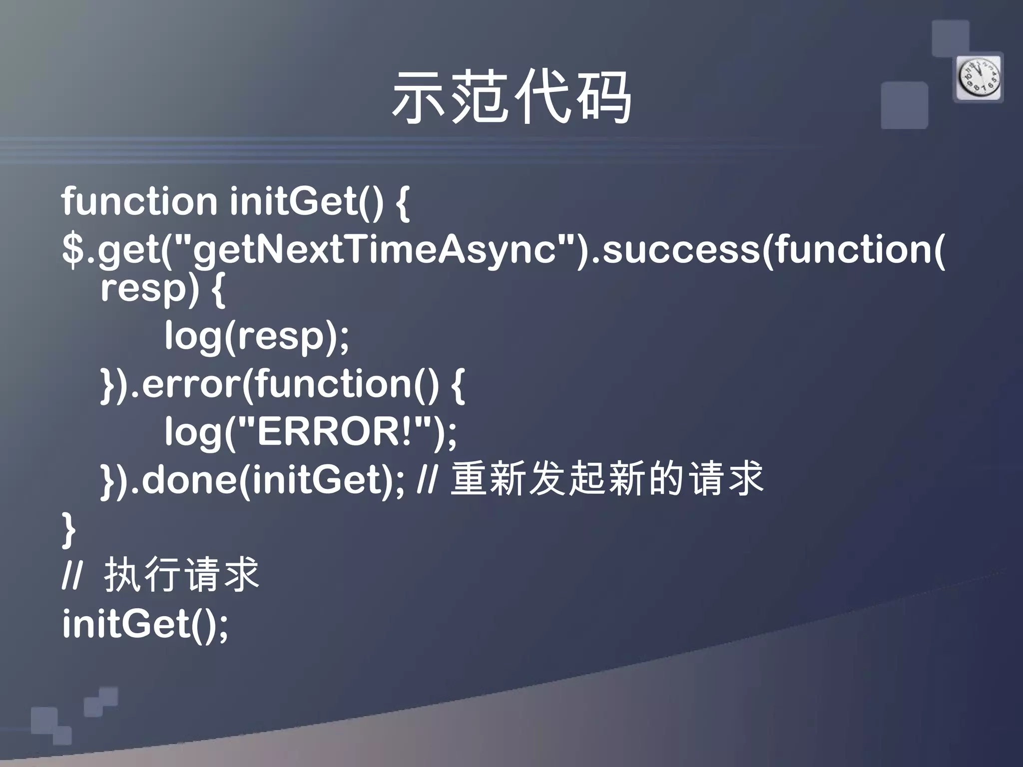 示范代码
function initGet() {
$.get("getNextTimeAsync").success(function(
   resp) {
       log(resp);
   }).error(function() {
       log("ERROR!");
   }).done(initGet); // 重新发起新的请求
}
// 执行请求
initGet();
 