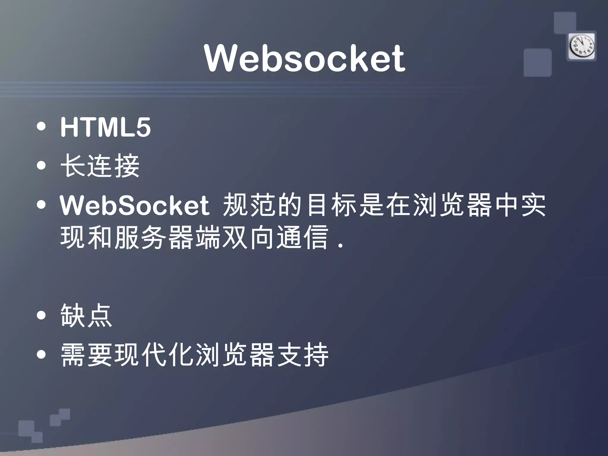 Websocket
• HTML5
• 长连接
• WebSocket 规范的目标是在浏览器中实
  现和服务器端双向通信 .

• 缺点
• 需要现代化浏览器支持
 