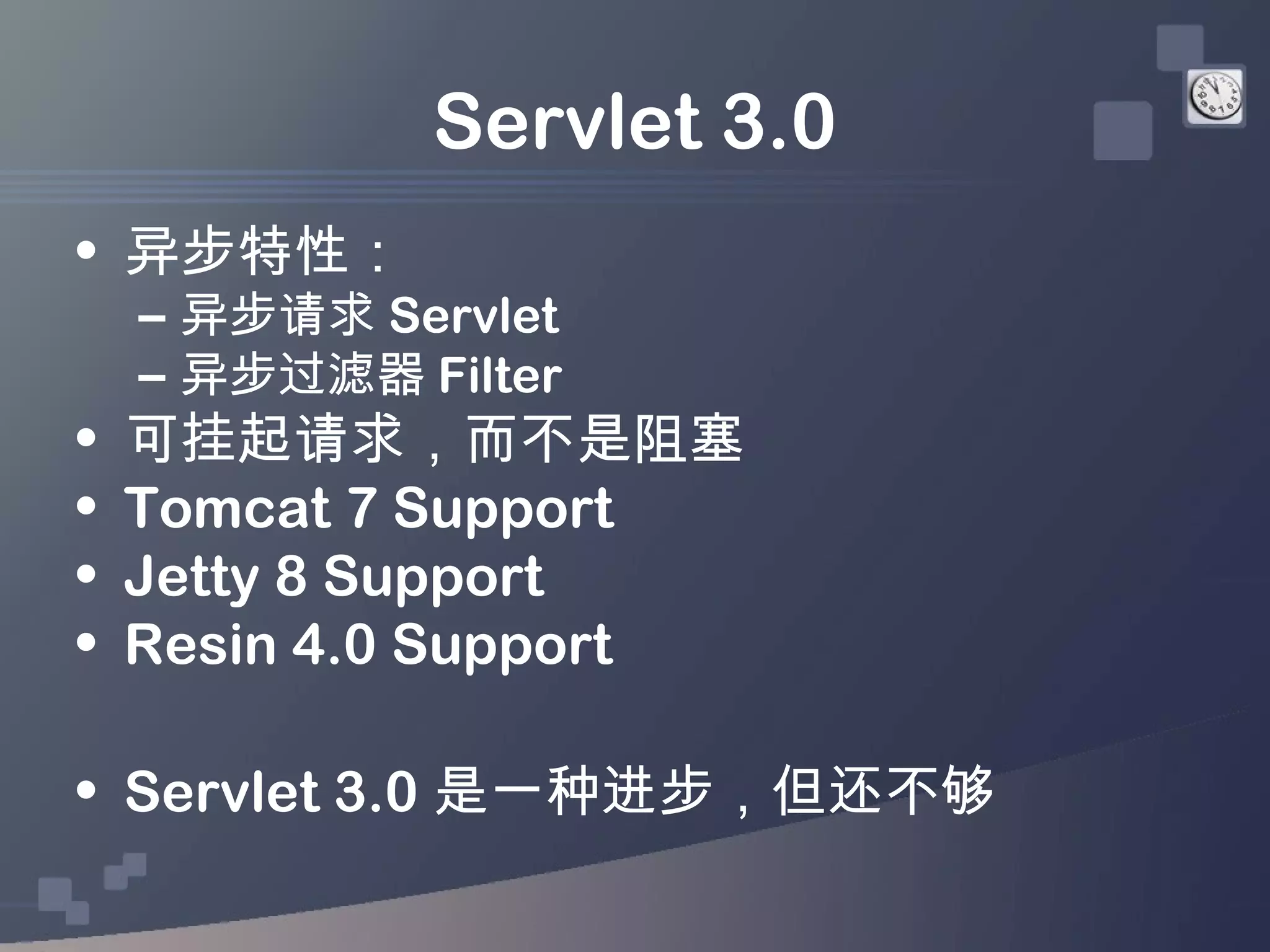 Servlet 3.0
• 异步特性：
    – 异步请求 Servlet
    – 异步过滤器 Filter
•   可挂起请求，而不是阻塞
•   Tomcat 7 Support
•   Jetty 8 Support
•   Resin 4.0 Support

• Servlet 3.0 是一种进步，但还不够
 