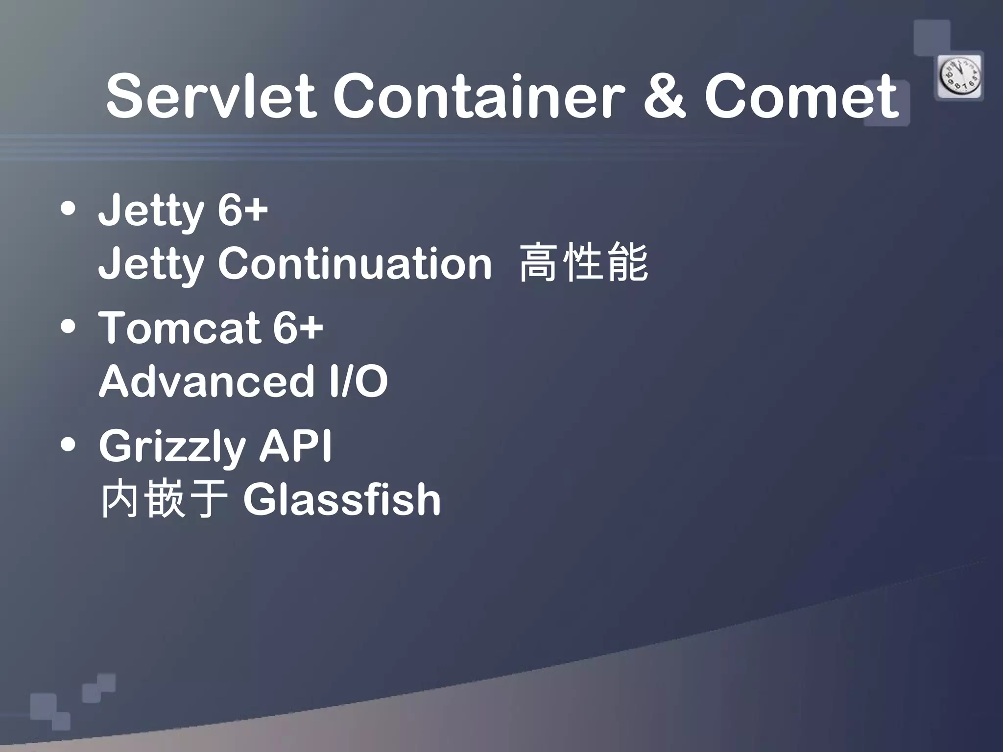 Servlet Container & Comet
• Jetty 6+
  Jetty Continuation 高性能
• Tomcat 6+
  Advanced I/O
• Grizzly API
  内嵌于 Glassfish
 