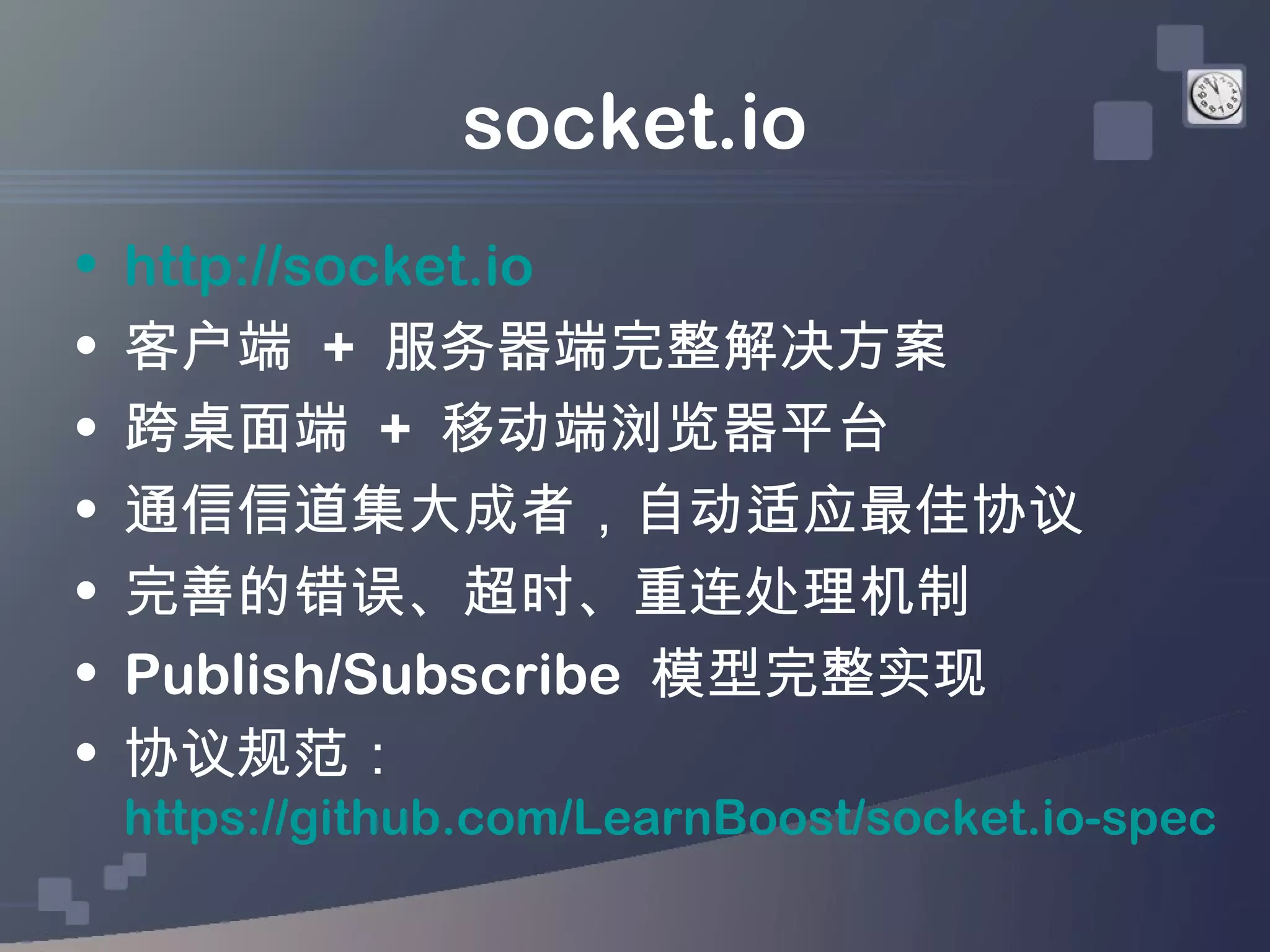 socket.io
•   http://socket.io
•   客户端 + 服务器端完整解决方案
•   跨桌面端 + 移动端浏览器平台
•   通信信道集大成者，自动适应最佳协议
•   完善的错误、超时、重连处理机制
•   Publish/Subscribe 模型完整实现
•   协议规范：
    https://github.com/LearnBoost/socket.io-spec
 