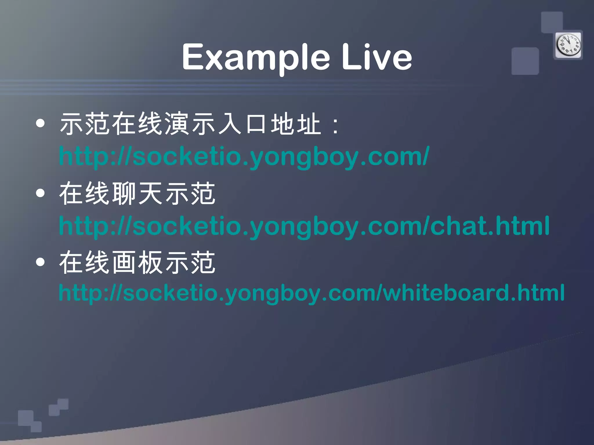 Example Live
• 示范在线演示入口地址：
  http://socketio.yongboy.com/
• 在线聊天示范
  http://socketio.yongboy.com/chat.html
• 在线画板示范
 http://socketio.yongboy.com/whiteboard.html
 
