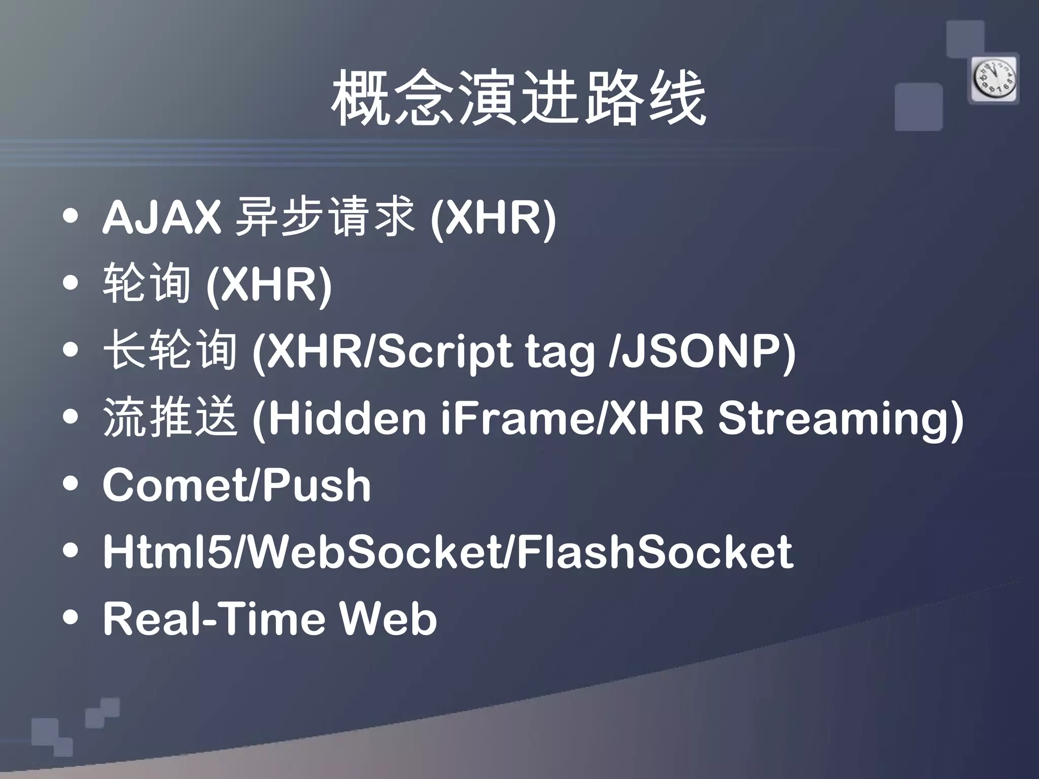 概念演进路线
•   AJAX 异步请求 (XHR)
•   轮询 (XHR)
•   长轮询 (XHR/Script tag /JSONP)
•   流推送 (Hidden iFrame/XHR Streaming)
•   Comet/Push
•   Html5/WebSocket/FlashSocket
•   Real-Time Web
 
