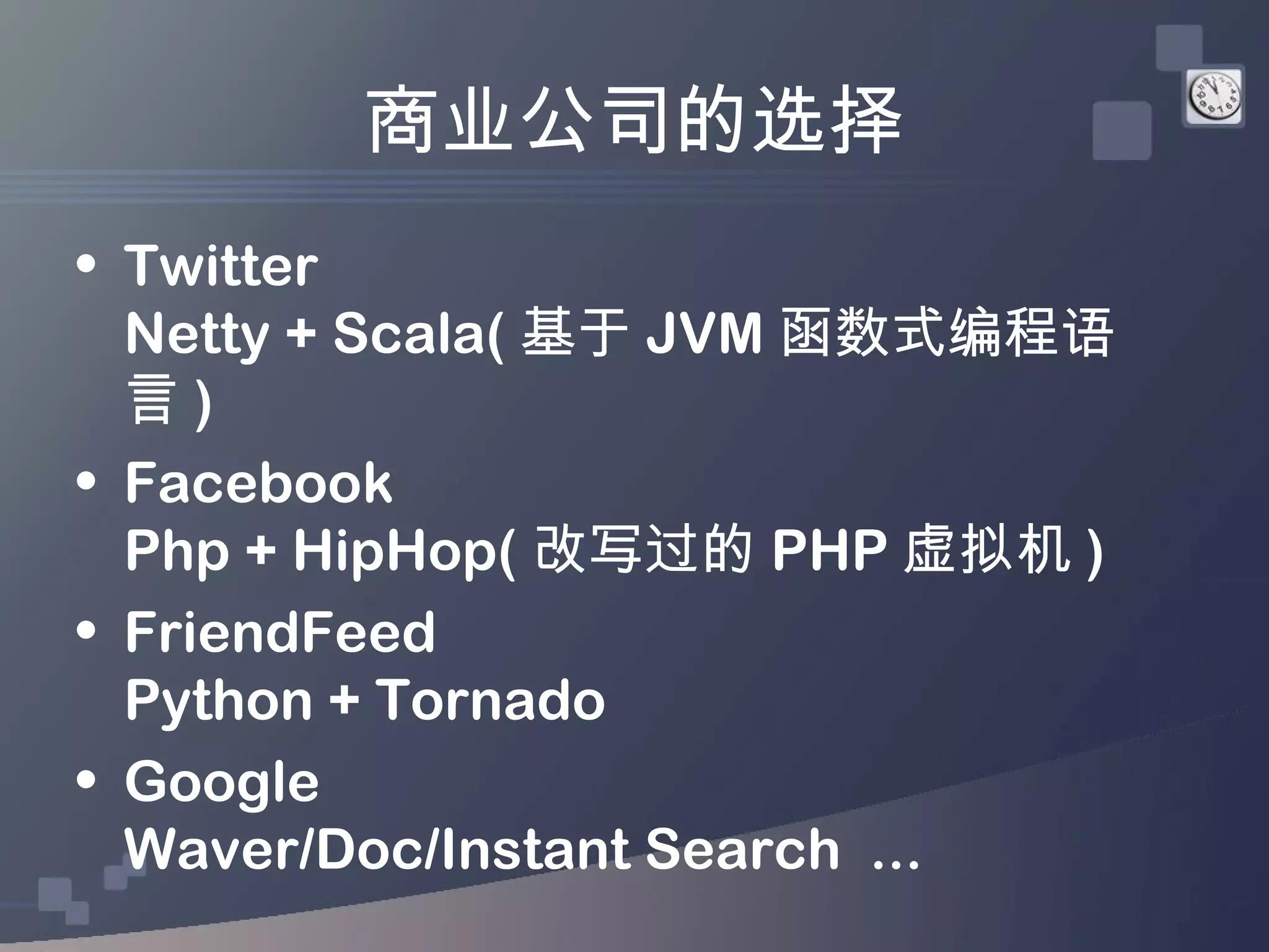 商业公司的选择
• Twitter
  Netty + Scala( 基于 JVM 函数式编程语
  言)
• Facebook
  Php + HipHop( 改写过的 PHP 虚拟机 )
• FriendFeed
  Python + Tornado
• Google
  Waver/Doc/Instant Search ...
 