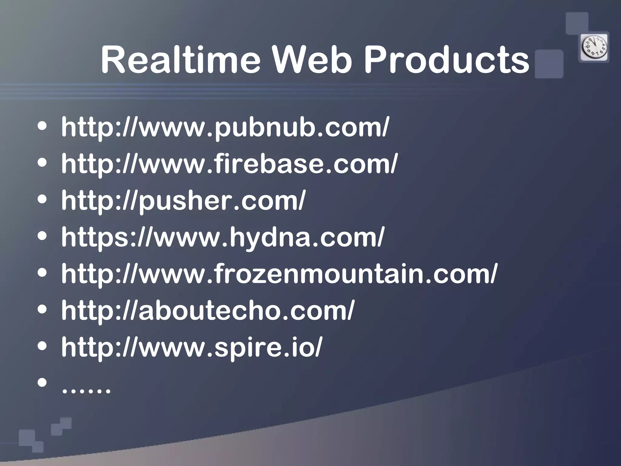 Realtime Web Products
•   http://www.pubnub.com/
•   http://www.firebase.com/
•   http://pusher.com/
•   https://www.hydna.com/
•   http://www.frozenmountain.com/
•   http://aboutecho.com/
•   http://www.spire.io/
•   ......
 