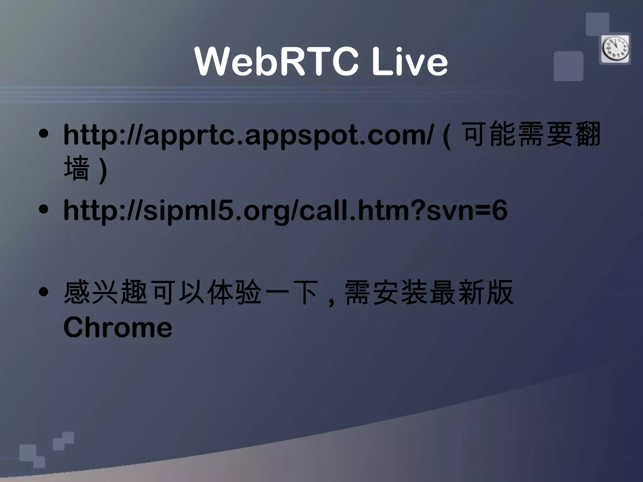 WebRTC Live
• http://apprtc.appspot.com/ ( 可能需要翻
  墙)
• http://sipml5.org/call.htm?svn=6

• 感兴趣可以体验一下 , 需安装最新版
  Chrome
 