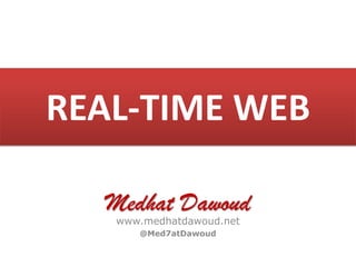 REAL-TIME WEB
Medhat Dawoud
www.medhatdawoud.net
@Med7atDawoud
 