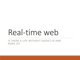 Real-time web 
IS THERE A LIFE WITHOUT SOCKET. IO AND 
NODE. JS? 
 