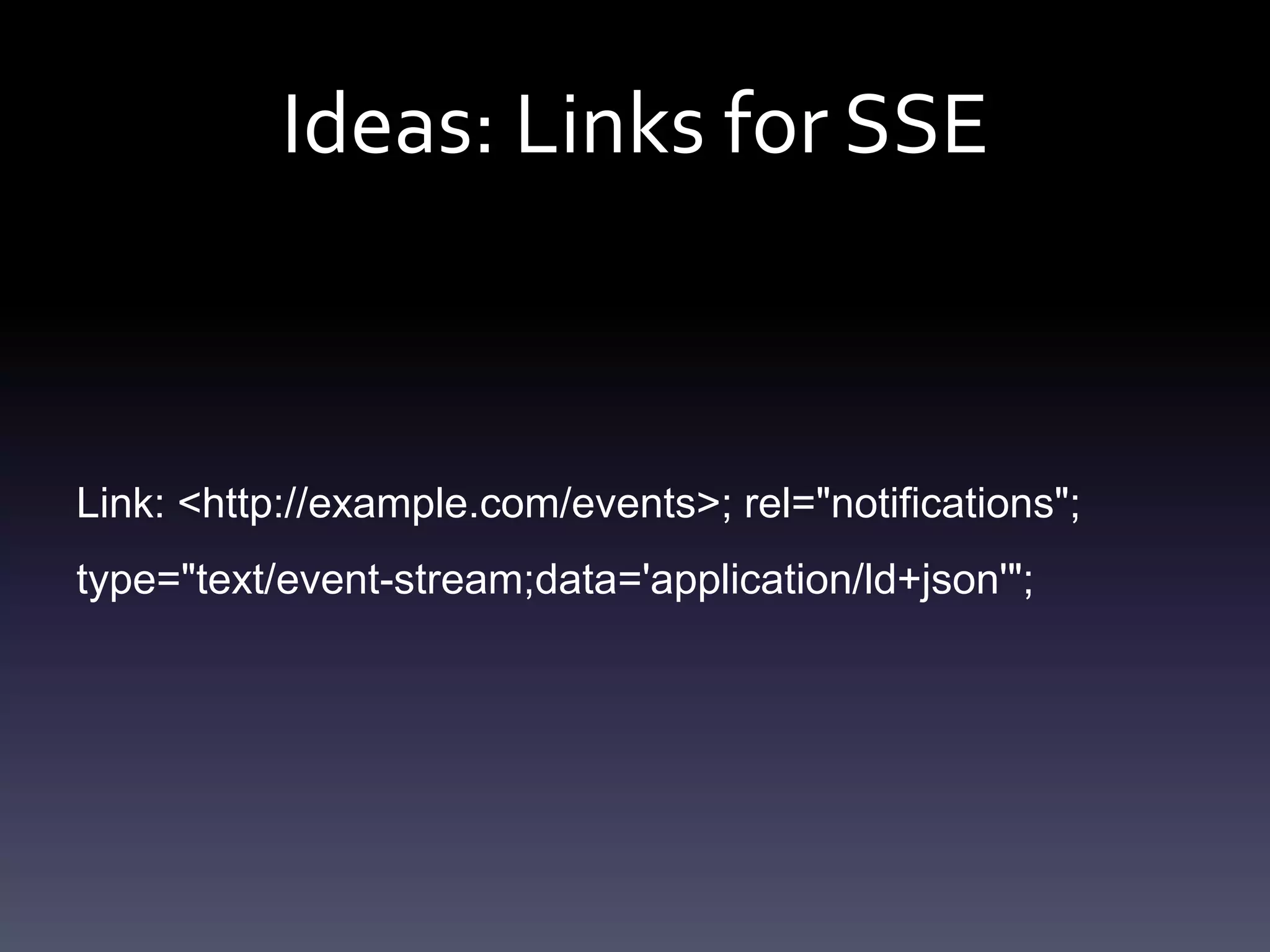 Ideas: Links for SSE
Link: <http://example.com/events>; rel="notifications";
type="text/event-stream;data='application/ld+json'";
 