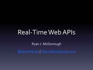 Real-TimeWeb APIs
Ryan J. McDonough
@damnhandy | http://damnhandy.com
 