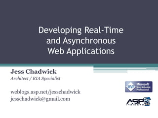 Developing Real-Time
                and Asynchronous
                Web Applications

Jess Chadwick
Architect / RIA Specialist


weblogs.asp.net/jesschadwick
jesschadwick@gmail.com
 