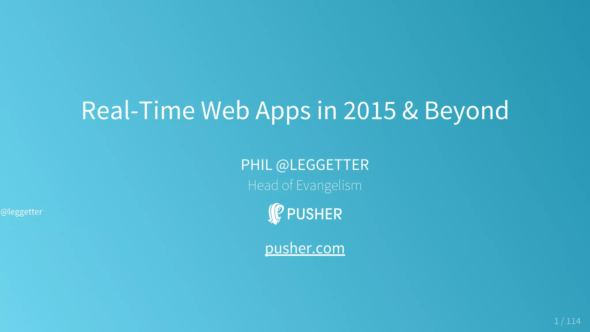 Real-Time Web Apps in 2015 & Beyond
PHIL @LEGGETTER
Head of Evangelism
pusher.com
1 / 114
@leggetter
 