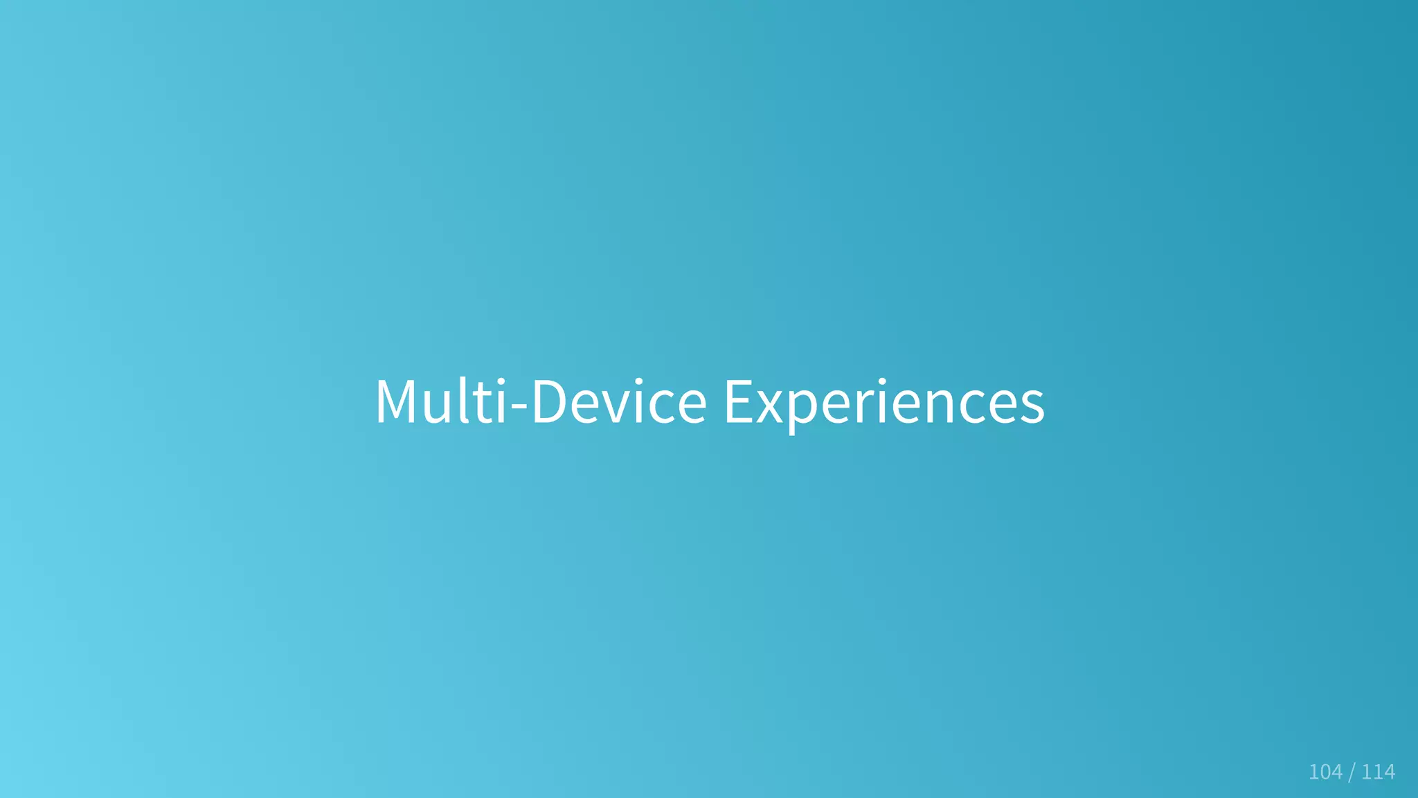 Multi-Device Experiences
104 / 114
 