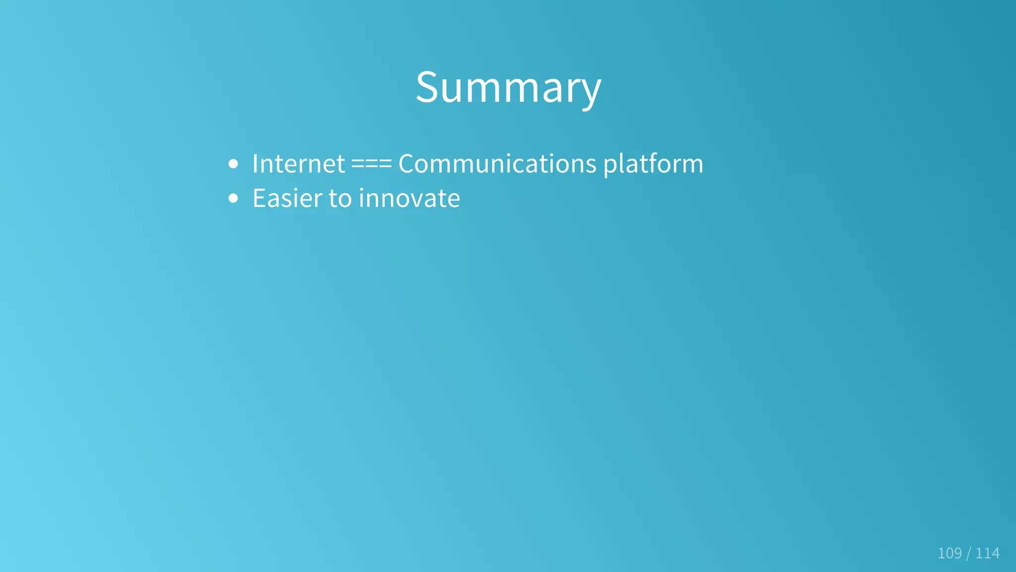 Summary
Internet === Communications platform
Easier to innovate
109 / 114
 