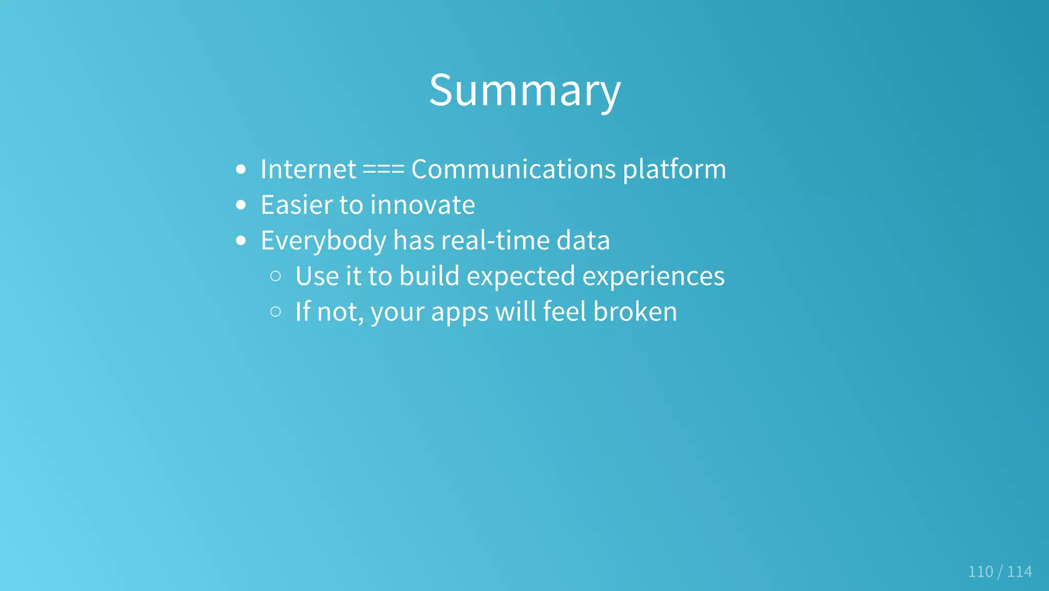Summary
Internet === Communications platform
Easier to innovate
Everybody has real-time data
Use it to build expected experiences
If not, your apps will feel broken
110 / 114
 