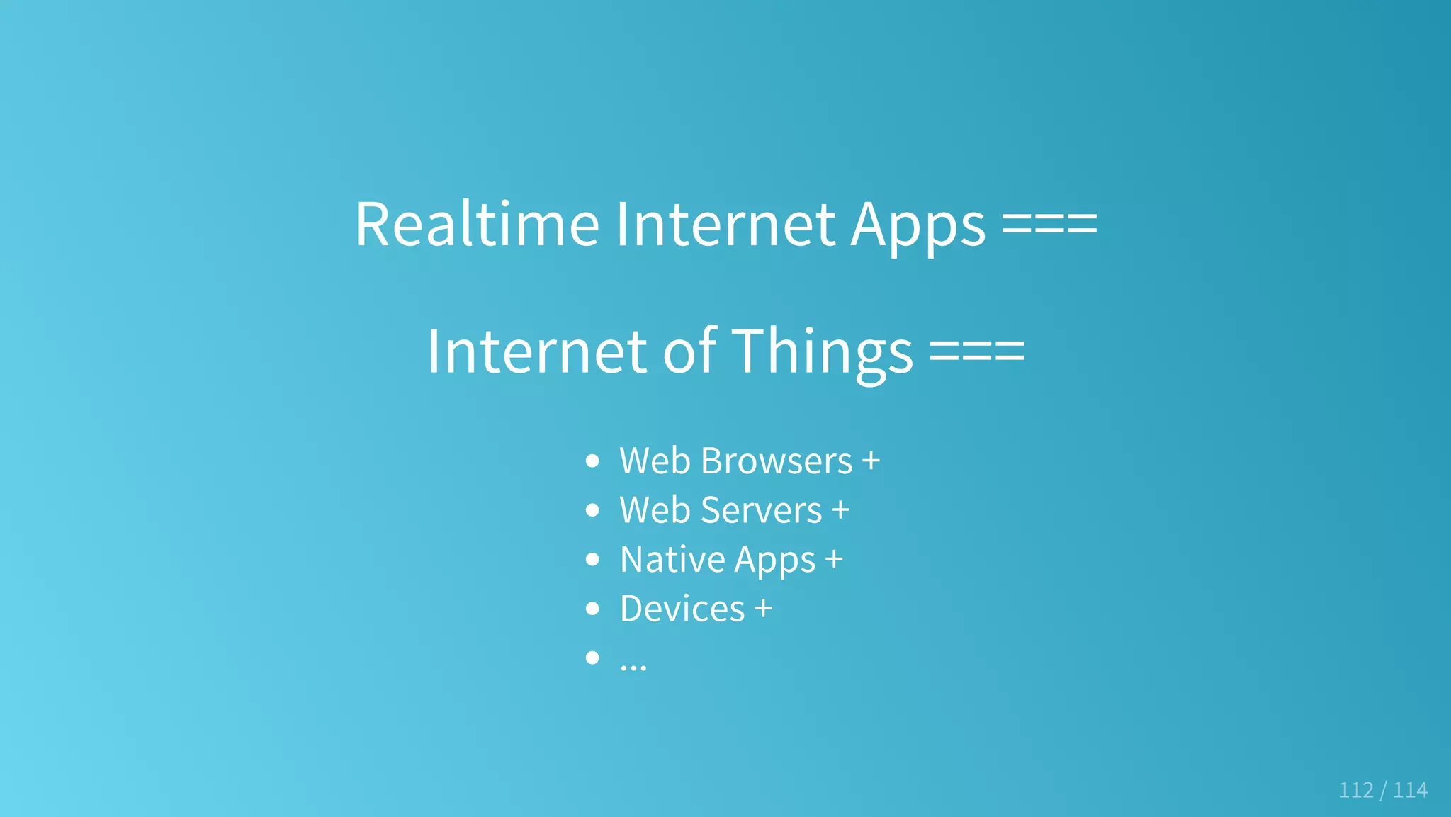 Realtime Internet Apps ===
Internet of Things ===
Web Browsers +
Web Servers +
Native Apps +
Devices +
...
112 / 114
 