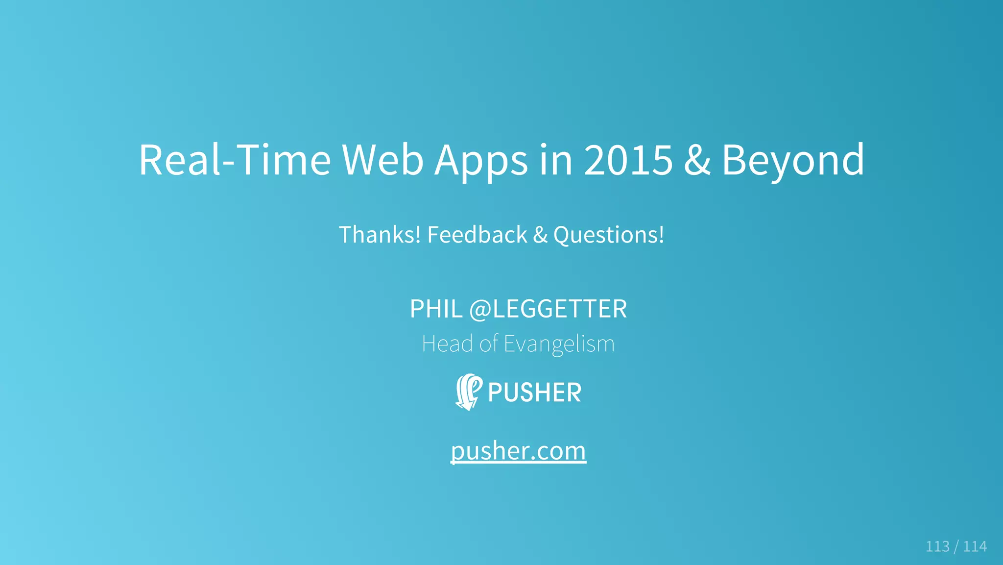 Real-Time Web Apps in 2015 & Beyond
Thanks! Feedback & Questions!
PHIL @LEGGETTER
Head of Evangelism
pusher.com
113 / 114
 