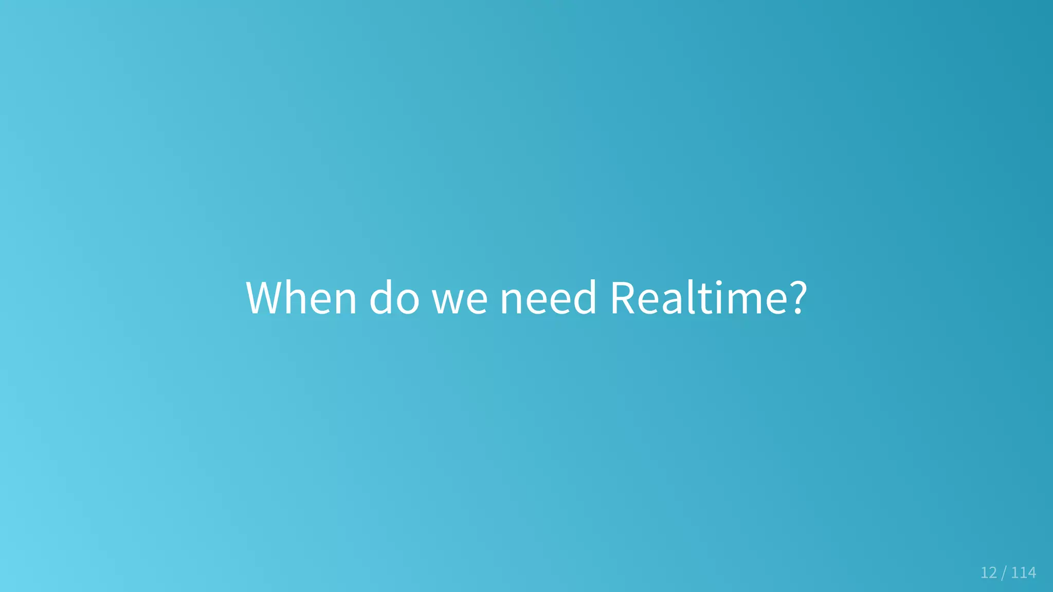 When do we need Realtime?
12 / 114
 