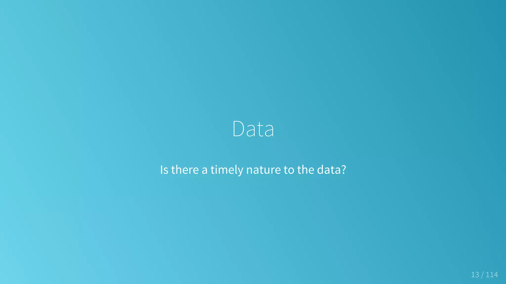 Data
Is there a timely nature to the data?
13 / 114
 