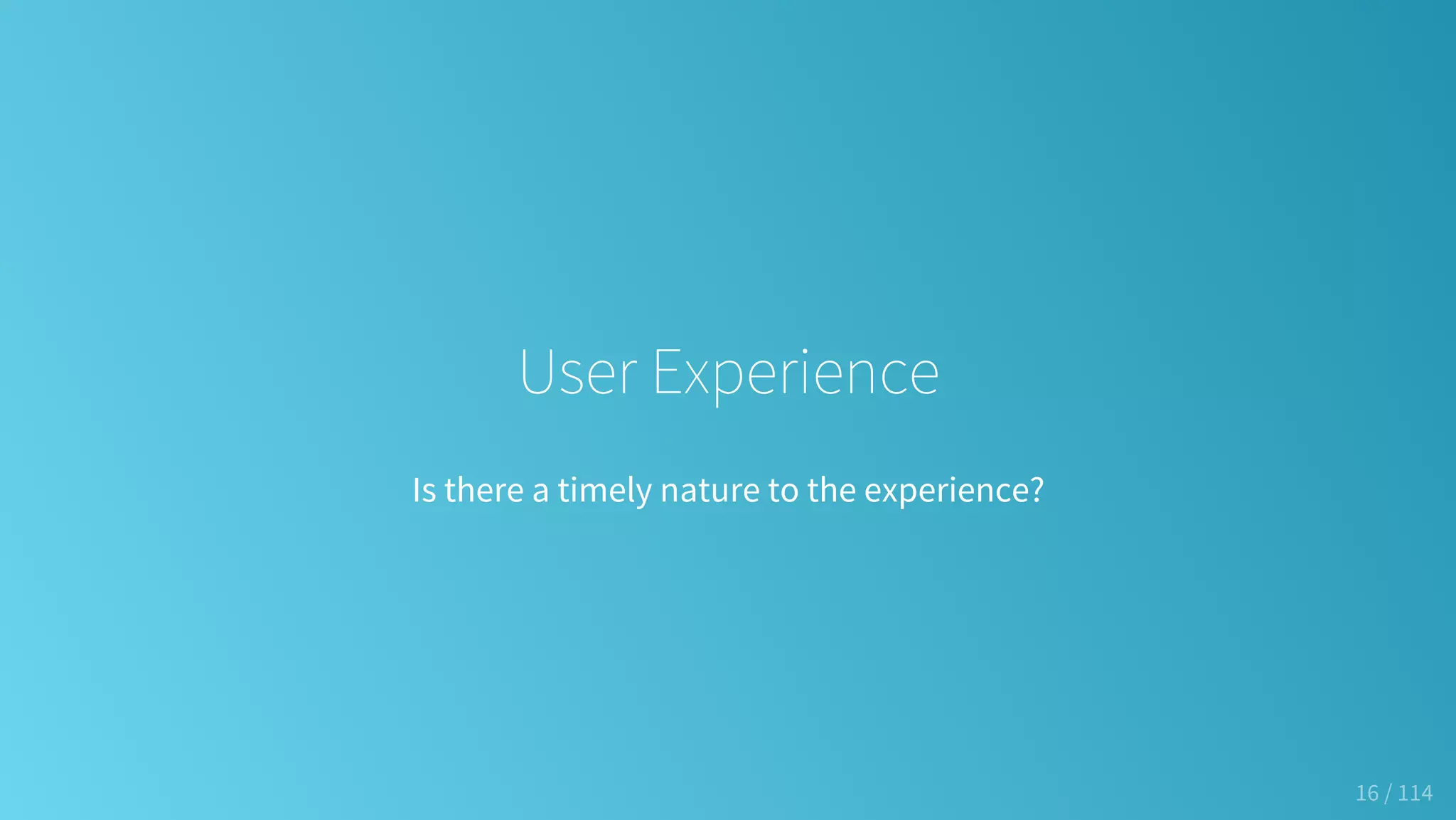 User Experience
Is there a timely nature to the experience?
16 / 114
 