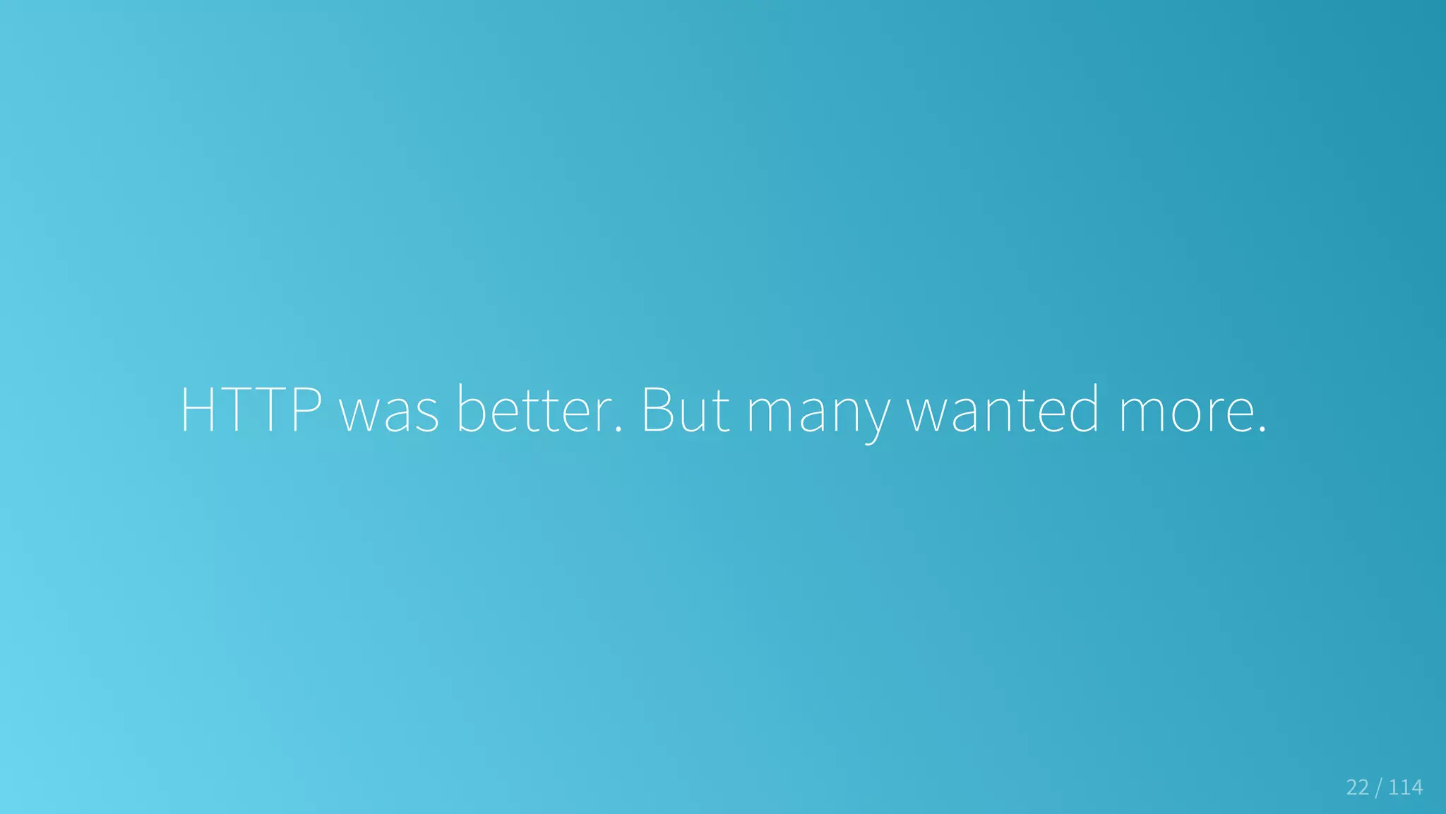 HTTP was better. But many wanted more.
22 / 114
 