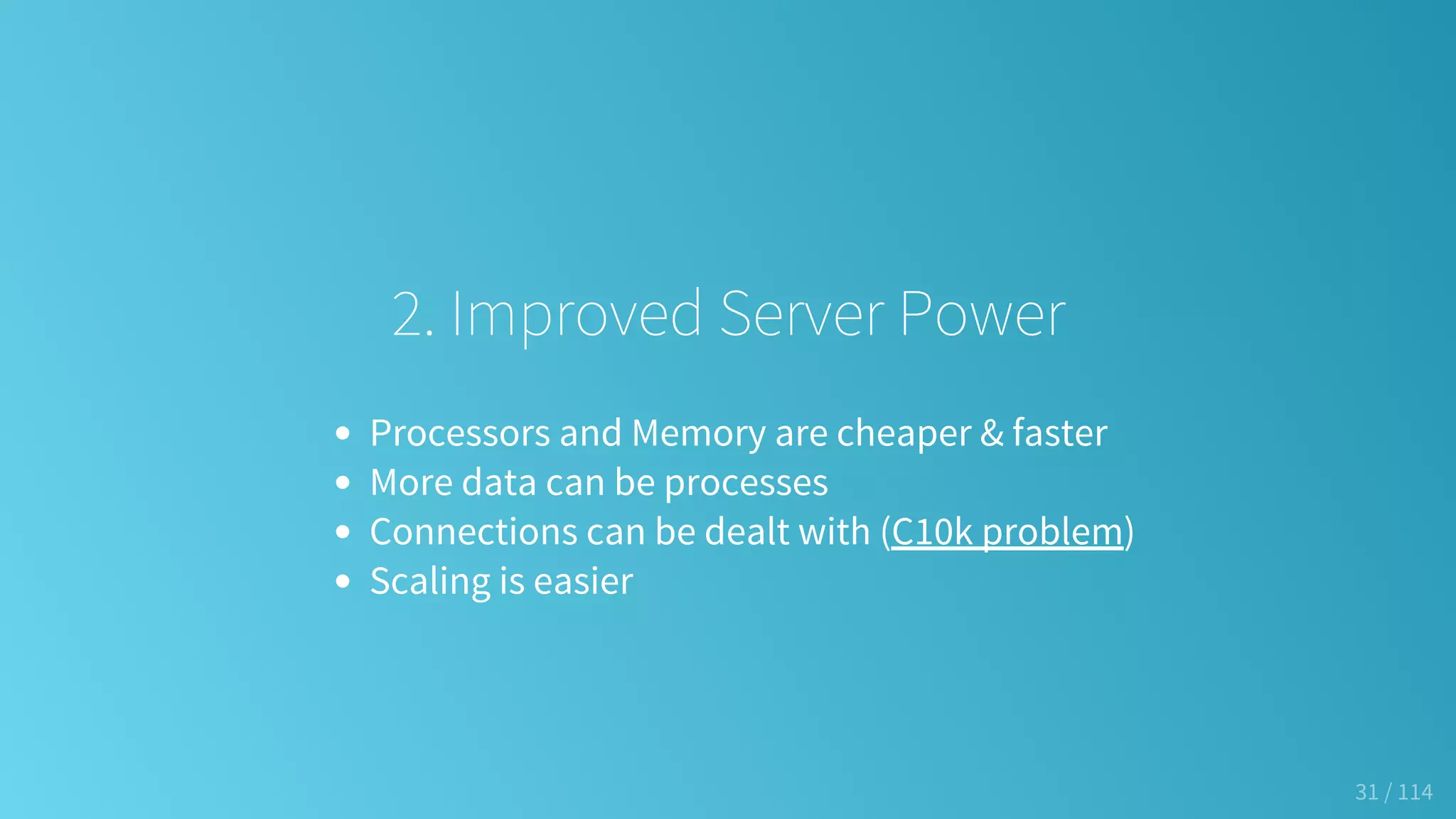 2. Improved Server Power
Processors and Memory are cheaper & faster
More data can be processes
Connections can be dealt with (C10k problem)
Scaling is easier
31 / 114
 