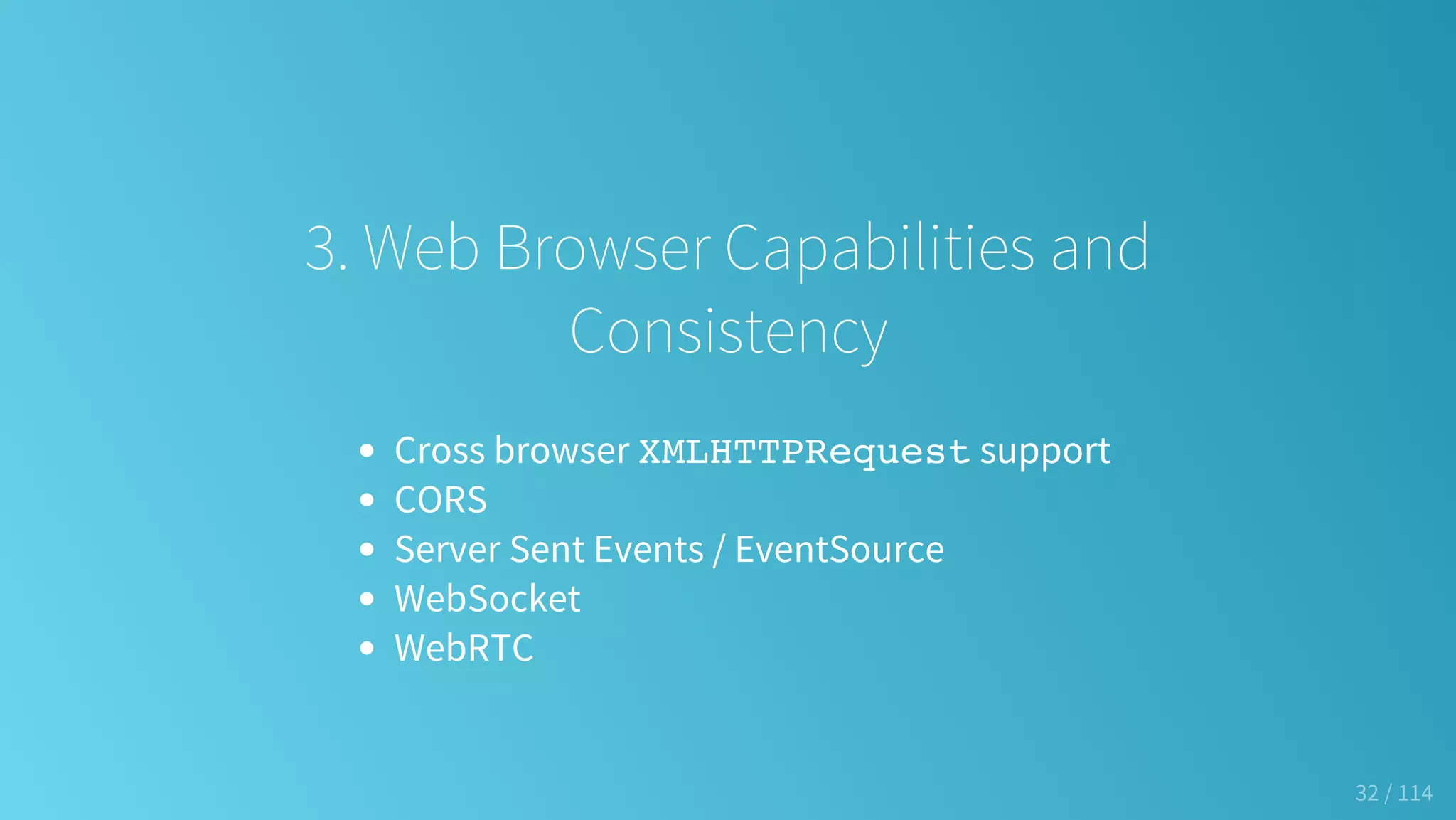 3. Web Browser Capabilities and
Consistency
Cross browser XMLHTTPRequest support
CORS
Server Sent Events / EventSource
WebSocket
WebRTC
32 / 114
 