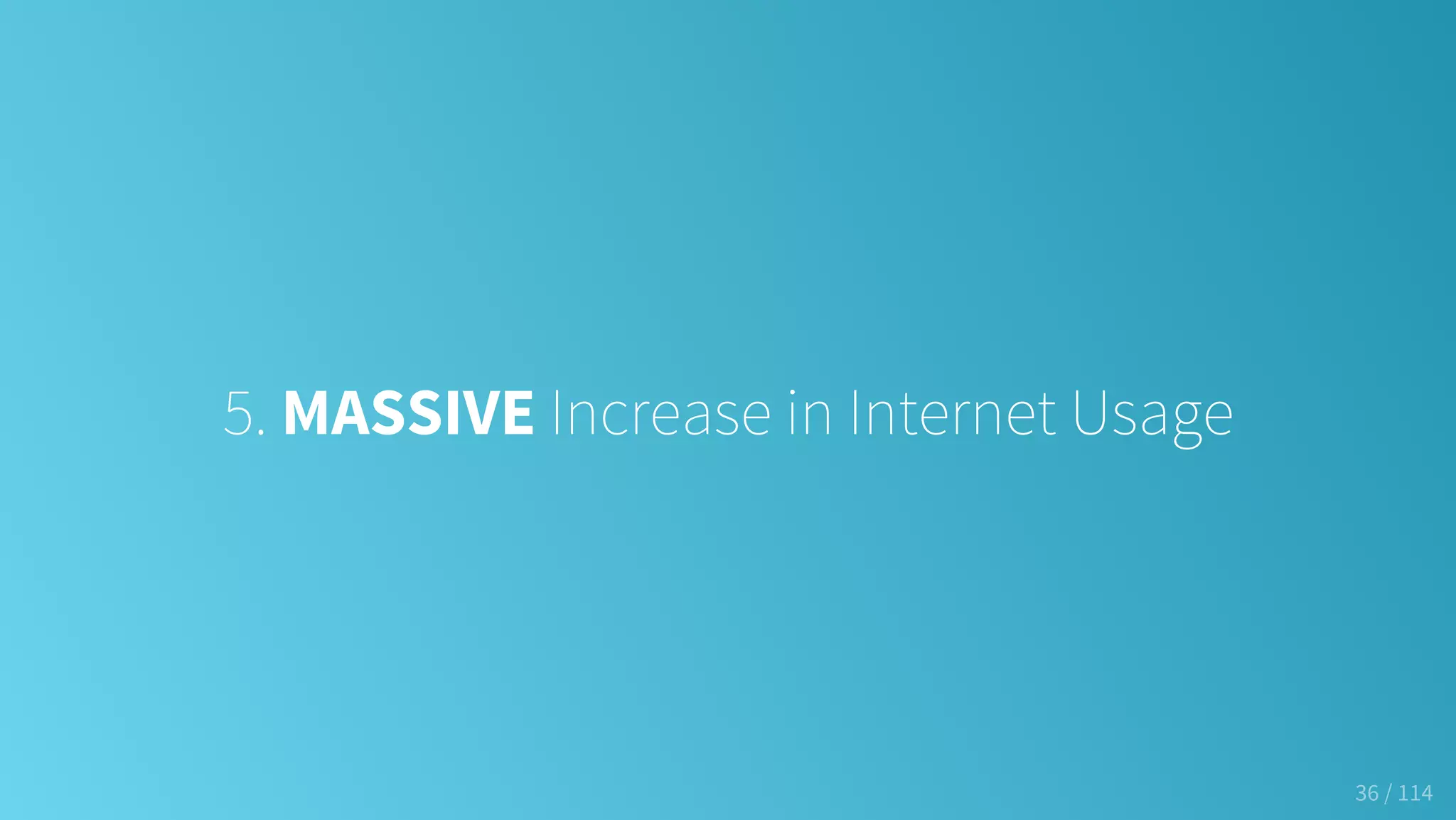 5. MASSIVE Increase in Internet Usage
36 / 114
 