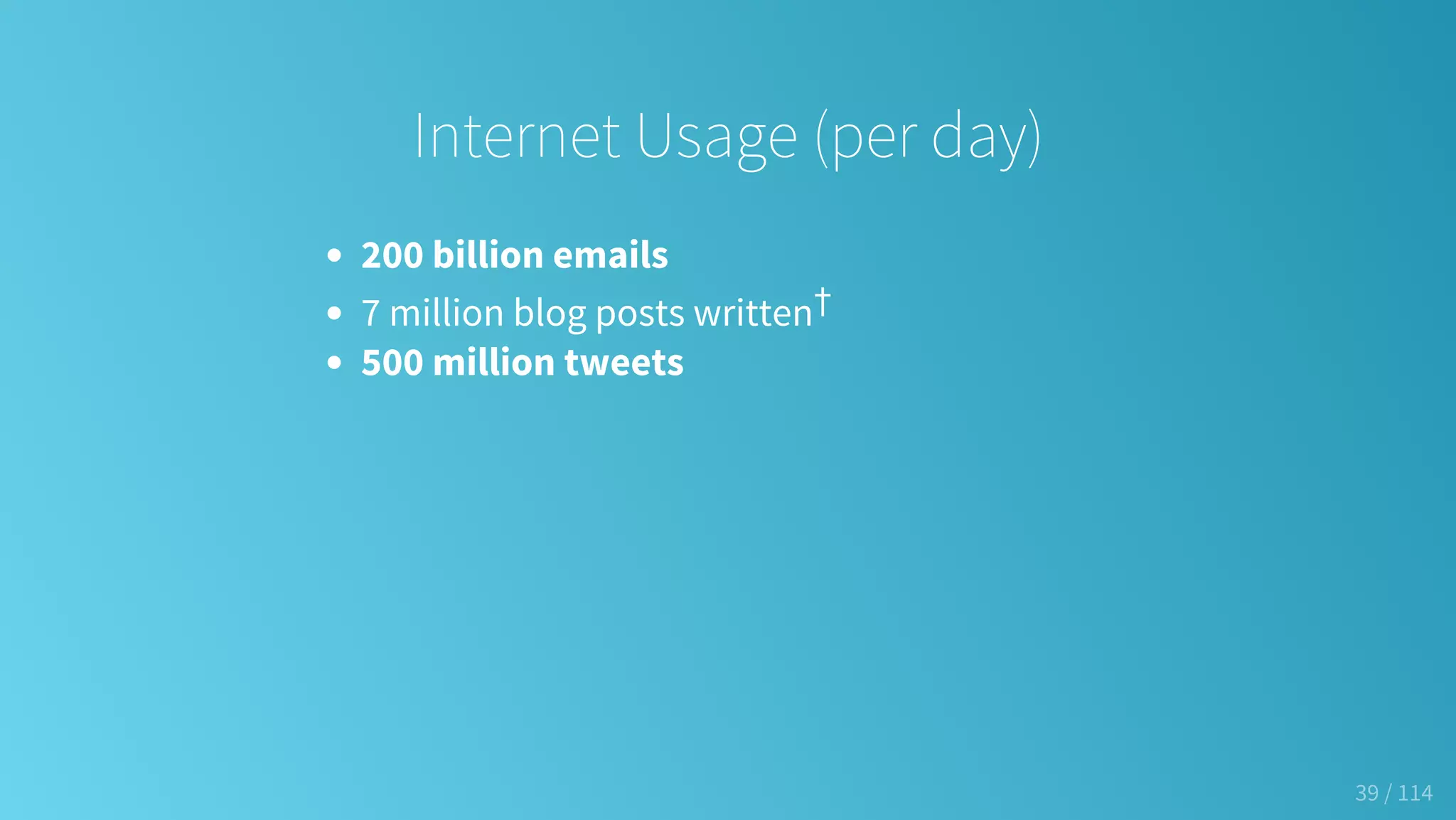 Internet Usage (per day)
200 billion emails
7 million blog posts written†
500 million tweets
39 / 114
 